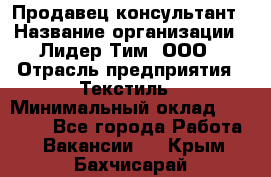 Продавец-консультант › Название организации ­ Лидер Тим, ООО › Отрасль предприятия ­ Текстиль › Минимальный оклад ­ 22 000 - Все города Работа » Вакансии   . Крым,Бахчисарай